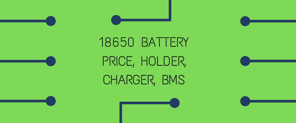 18650 BATTERY PRICE, HOLDER, CHARGER, BMS